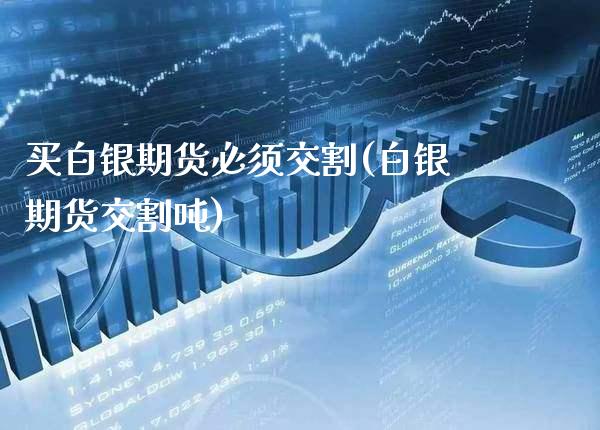 买白银期货必须交割(白银期货交割吨) (https://www.njaxzs.com/) 期货直播间 第1张