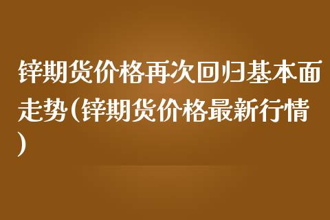 锌期货价格再次回归基本面走势(锌期货价格最新行情) (https://www.njaxzs.com/) 期货投资 第1张