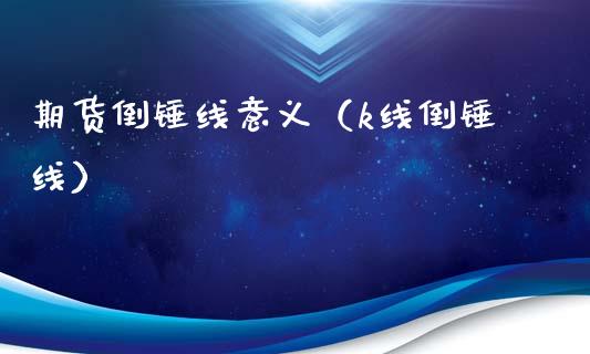 期货倒锤线意义（k线倒锤线） (https://www.njaxzs.com/) 期货直播间 第1张