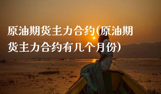 原油期货主力合约(原油期货主力合约有几个月份) (https://www.njaxzs.com/) 期货直播间 第1张