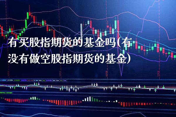 有买股指期货的基金吗(有没有做空股指期货的基金) (https://www.njaxzs.com/) 期货投资 第1张