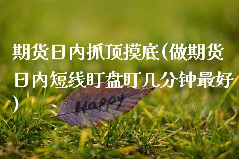 期货日内抓顶摸底(做期货日内短线盯盘盯几分钟最好) (https://www.njaxzs.com/) 期货行情 第1张