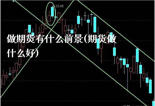 做期货有什么前景(期货做什么好) (https://www.njaxzs.com/) 原油期货 第1张