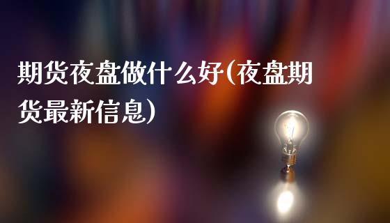 期货夜盘做什么好(夜盘期货最新信息) (https://www.njaxzs.com/) 黄金期货 第1张