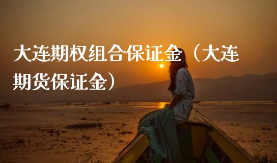 大连期权组合保证金（大连期货保证金） (https://www.njaxzs.com/) 期货行情 第1张