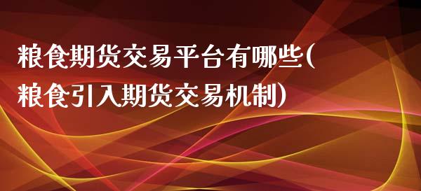 粮食期货交易平台有哪些(粮食引入期货交易机制) (https://www.njaxzs.com/) 期货直播间 第1张