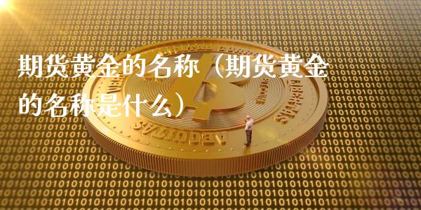 期货黄金的名称（期货黄金的名称是什么） (https://www.njaxzs.com/) 期货开户 第1张