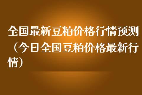 全国最新豆粕行情预测(今日全国豆粕最新行情) 期货直播间 第1张-爱新财经 全国最新豆粕行情预测(今日全国豆粕最新行情) (https://www.njaxzs.com/) 期货直播间 第1张