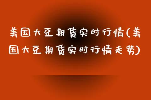 美国大豆期货实时行情(美国大豆期货实时行情走势) (https://www.njaxzs.com/) 期货直播间 第1张