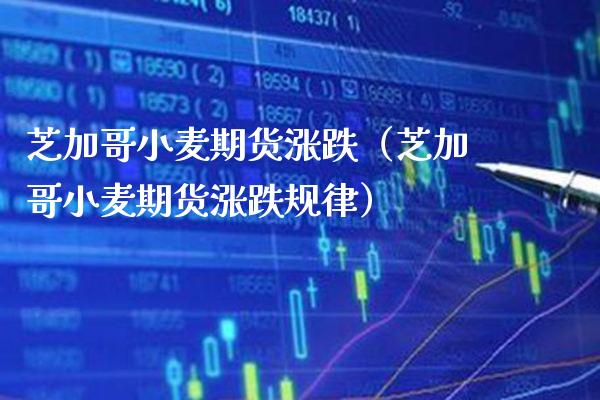 芝加哥小麦期货涨跌（芝加哥小麦期货涨跌规律） (https://www.njaxzs.com/) 期货行情 第1张