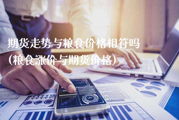 期货走势与粮食价格相符吗(粮食涨价与期货价格) (https://www.njaxzs.com/) 期货行情 第1张