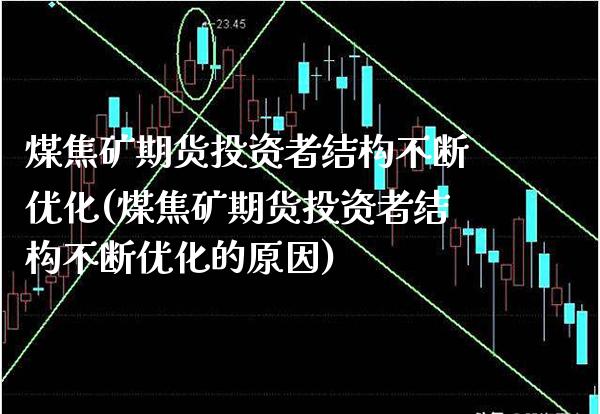 煤焦矿期货投资者结构不断优化(煤焦矿期货投资者结构不断优化的原因) (https://www.njaxzs.com/) 期货直播间 第1张