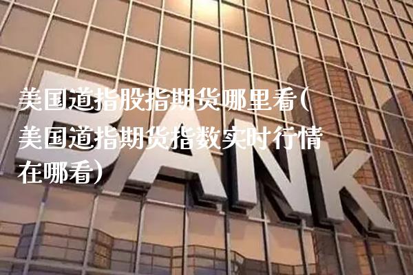 美国道指股指期货哪里看(美国道指期货指数实时行情在哪看) (https://www.njaxzs.com/) 期货直播间 第1张