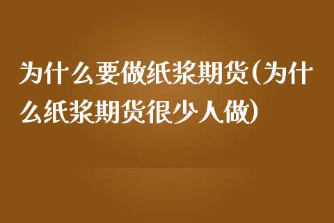 为什么要做纸浆期货(为什么纸浆期货很少人做) (https://www.njaxzs.com/) 期货开户 第1张