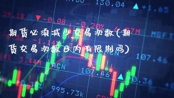 期货必须减少交易次数(期货交易次数日内有限制吗) (https://www.njaxzs.com/) 原油期货 第1张