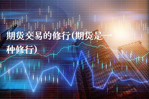 期货交易的修行(期货是一种修行) (https://www.njaxzs.com/) 黄金期货 第1张