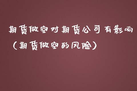 期货做空对期货公司有影响（期货做空的风险） (https://www.njaxzs.com/) 期货直播间 第1张
