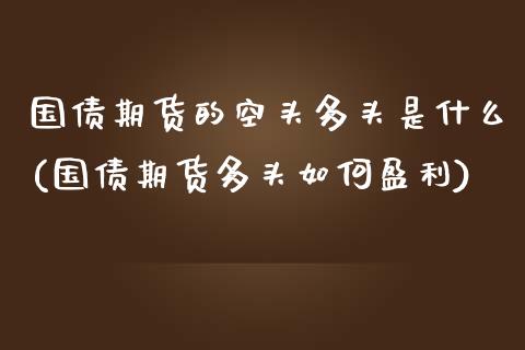 国债期货的空头多头是什么(国债期货多头如何盈利) (https://www.njaxzs.com/) 期货行情 第1张