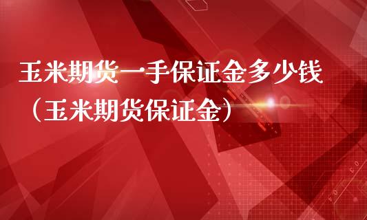 玉米期货一手保证金多少钱（玉米期货保证金） (https://www.njaxzs.com/) 内盘期货 第1张