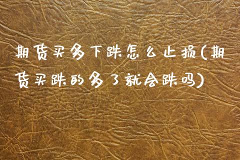 期货买多下跌怎么止损(期货买跌的多了就会跌吗) (https://www.njaxzs.com/) 原油期货 第1张