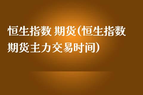 恒生指数 期货(恒生指数期货主力交易时间) (https://www.njaxzs.com/) 期货直播间 第1张