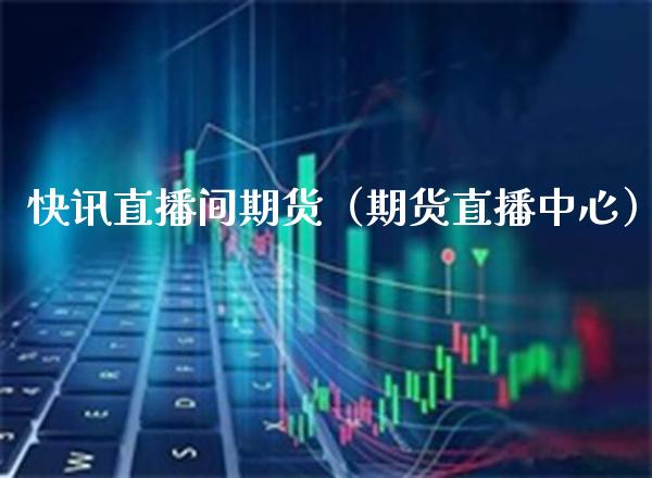 快讯直播间期货(期货直播中心) 期货直播间 第1张-爱新财经 快讯直播间期货(期货直播中心) (https://www.njaxzs.com/) 期货直播间 第1张