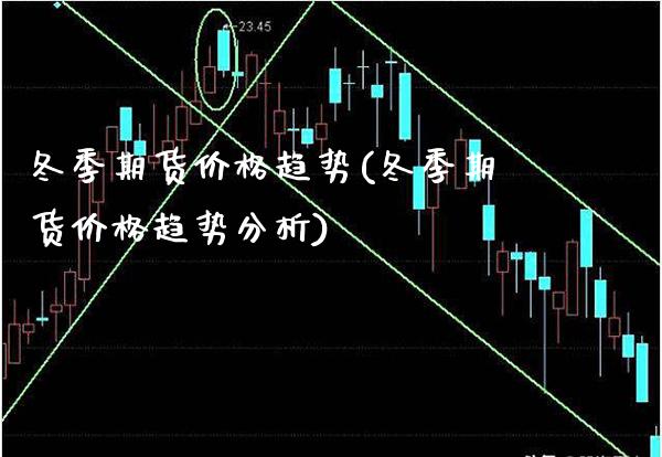 冬季期货趋势(冬季期货趋势分析) (https://www.njaxzs.com/) 期货开户 第1张