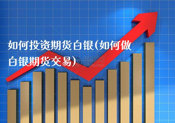 如何投资期货白银(如何做白银期货交易) (https://www.njaxzs.com/) 原油期货 第1张