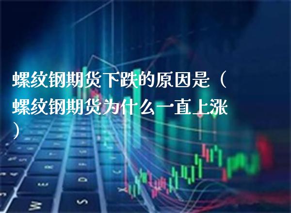 螺纹钢期货下跌的原因是（螺纹钢期货为什么一直上涨） (https://www.njaxzs.com/) 黄金期货 第1张