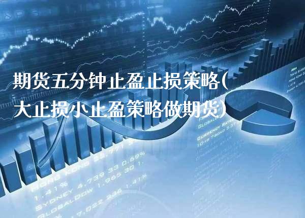 期货五分钟止盈止损策略(大止损小止盈策略做期货) (https://www.njaxzs.com/) 期货开户 第1张