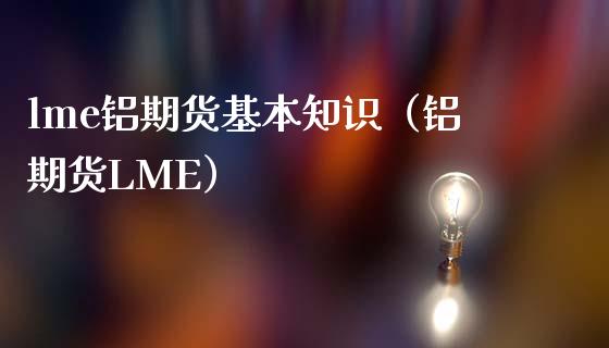 lme铝期货基本知识（铝期货LME） (https://www.njaxzs.com/) 期货直播间 第1张