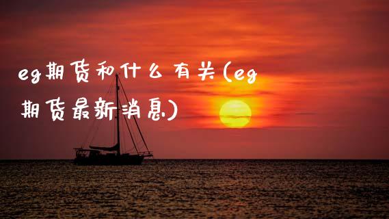 eg期货和什么有关(eg期货最新消息) (https://www.njaxzs.com/) 期货开户 第1张