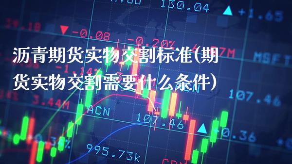 沥青期货实物交割标准(期货实物交割需要什么条件) (https://www.njaxzs.com/) 期货开户 第1张