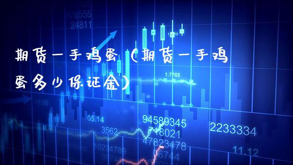 期货一手鸡蛋（期货一手鸡蛋多少保证金） (https://www.njaxzs.com/) 期货直播间 第1张