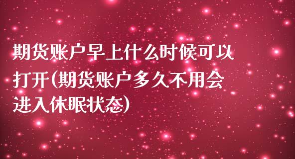 期货账户早上什么时候可以打开(期货账户多久不用会进入休眠状态) (https://www.njaxzs.com/) 黄金期货 第1张