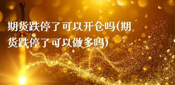 期货跌停了可以开仓吗(期货跌停了可以做多吗) (https://www.njaxzs.com/) 期货开户 第1张