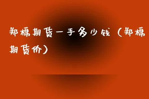 郑棉期货一手多少钱（郑棉期货价） (https://www.njaxzs.com/) 期货行情 第1张