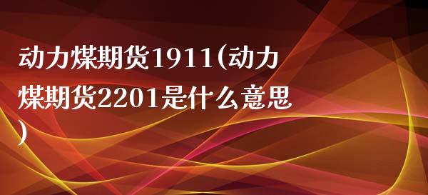 动力煤期货1911(动力煤期货2201是什么意思) (https://www.njaxzs.com/) 内盘期货 第1张