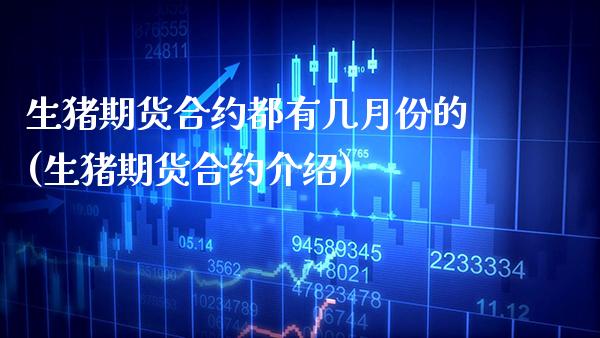 生猪期货合约都有几月份的(生猪期货合约介绍) (https://www.njaxzs.com/) 黄金期货 第1张