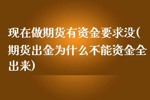 现在做期货有资金要求没(期货出金为什么不能资金全出来) (https://www.njaxzs.com/) 原油期货 第1张