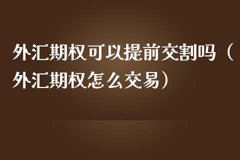 外汇期权可以提前交割吗（外汇期权怎么交易） (https://www.njaxzs.com/) 内盘期货 第1张