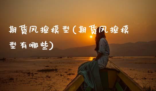 期货风控模型(期货风控模型有哪些) (https://www.njaxzs.com/) 原油期货 第1张