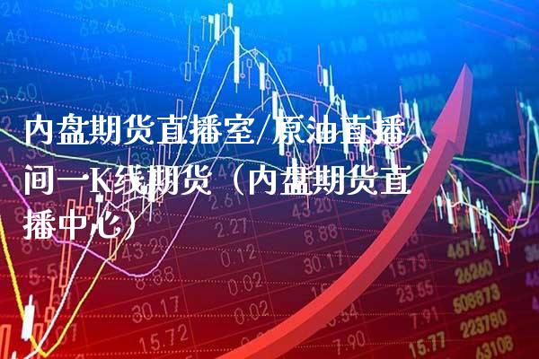 内盘期货直播室/原油直播间一K线期货（内盘期货直播中心） (https://www.njaxzs.com/) 期货直播间 第1张