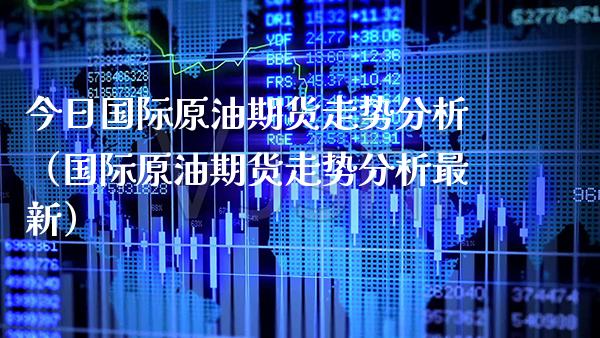 今日国际原油期货走势分析（国际原油期货走势分析最新） (https://www.njaxzs.com/) 原油期货 第1张