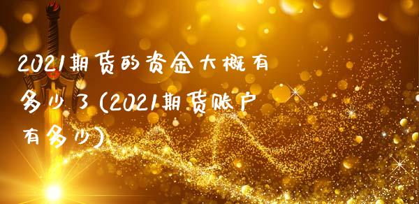 2021期货的资金大概有多少了(2021期货账户有多少) (https://www.njaxzs.com/) 内盘期货 第1张