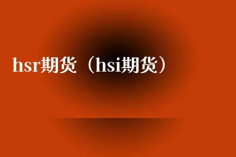 hsr期货（hsi期货） (https://www.njaxzs.com/) 期货直播间 第1张