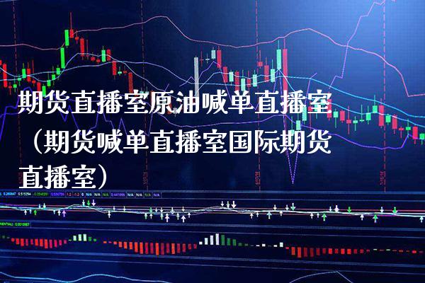 期货直播室原油喊单直播室（期货喊单直播室国际期货直播室） (https://www.njaxzs.com/) 期货直播间 第1张