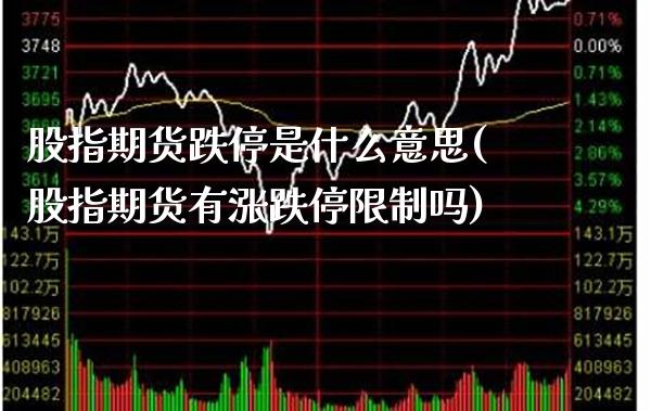 股指期货跌停是什么意思(股指期货有涨跌停限制吗) (https://www.njaxzs.com/) 原油期货 第1张