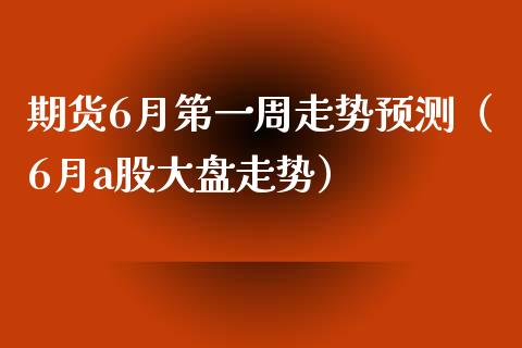 期货6月第一周走势预测（6月a股大盘走势） (https://www.njaxzs.com/) 期货直播间 第1张
