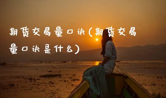 期货交易量口诀(期货交易量口诀是什么) 期货行情 第1张-爱新财经 期货交易量口诀(期货交易量口诀是什么) (https://www.njaxzs.com/) 期货行情 第1张